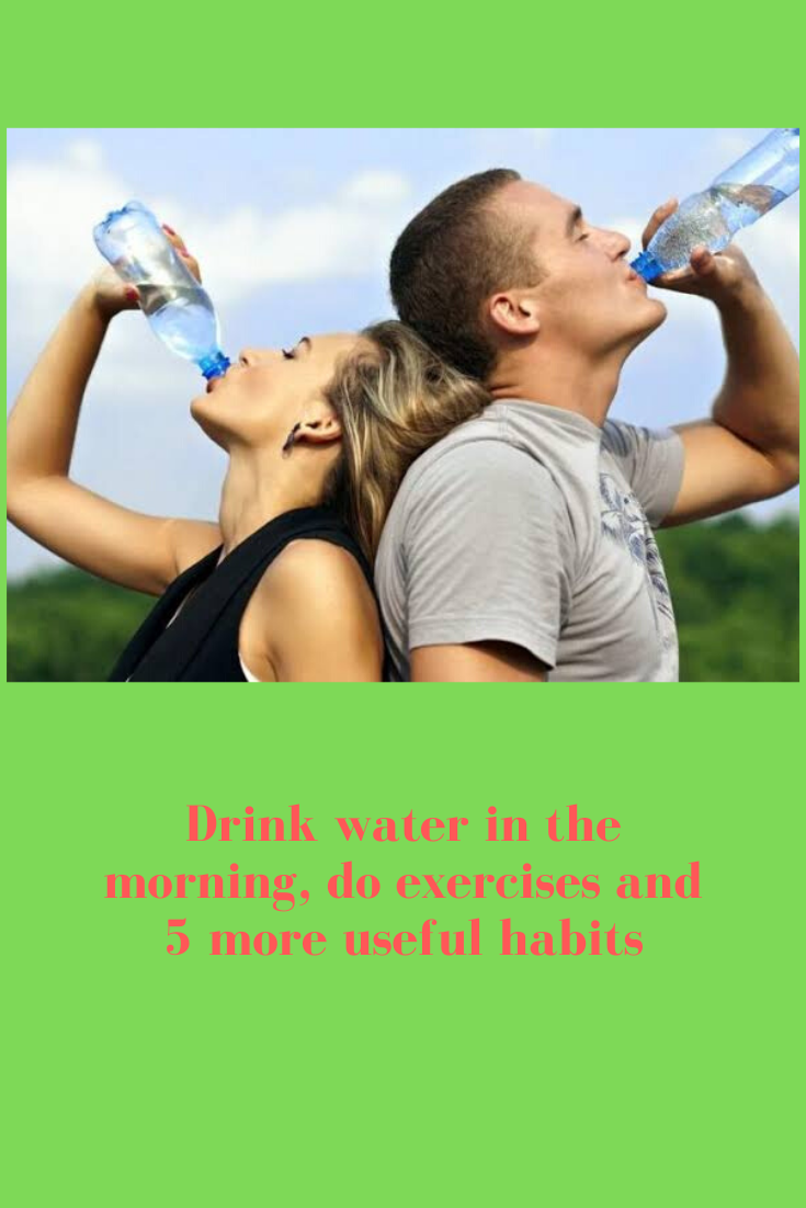 Drink water in the morning, do exercises and 5 more useful habits by