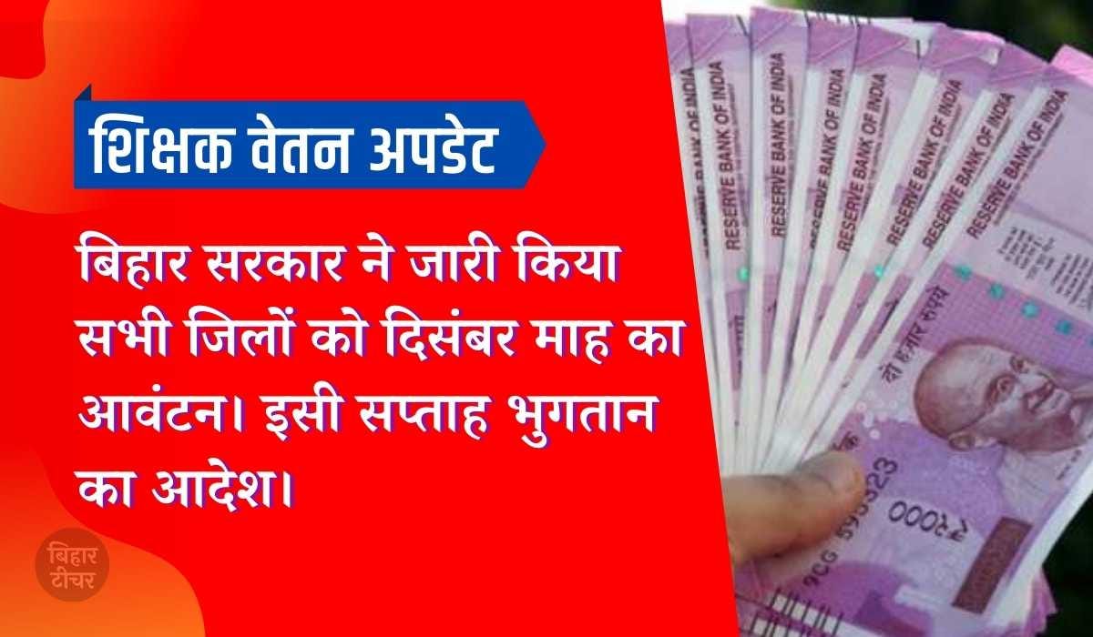 शिक्षक वेतन अपडेट: बिहार सरकार ने जारी किया सभी जिलों को दिसंबर माह का आवंटन। इसी सप्ताह भुगतान का आदेश।