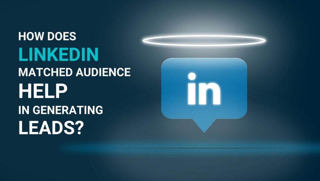 How Does LinkedIn Matched Audience Help In Generating Leads