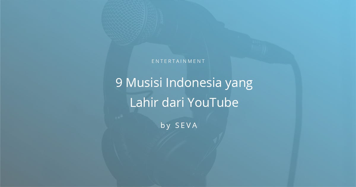 9 Musisi Indonesia Yang Lahir Dari Youtube By Sevaspace Medium