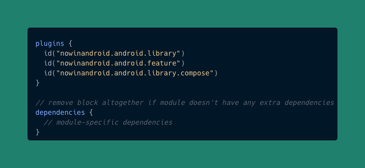 Plugins block which applies the three aforementioned plugins, and a dependencies block with two comments saying you can remove the block altogether if the module doesn’t have any extra dependencies, or you can just add the module-specific dependencies there.