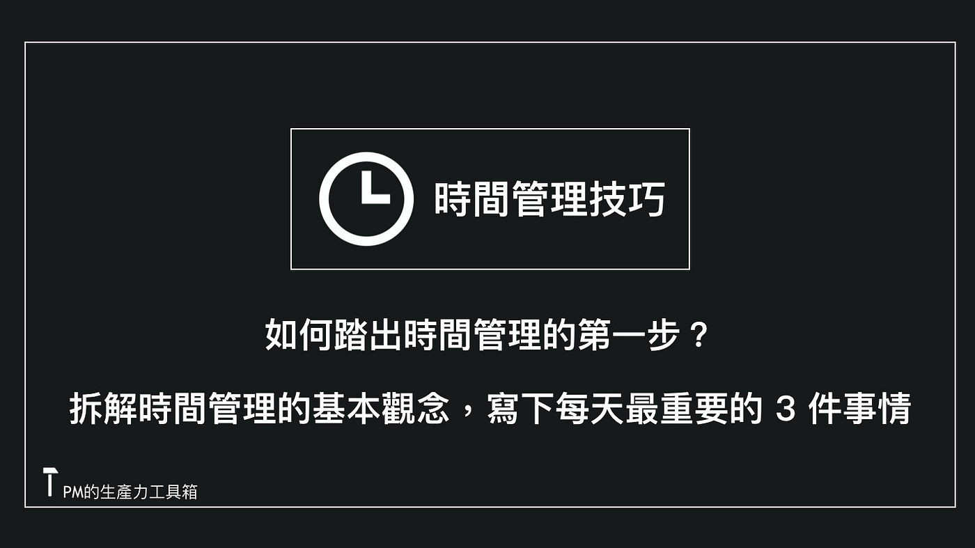 時間管理技巧 如何踏出時間管理的第一步 拆解時間管理的基本觀念 寫下每天最重要的3 件事情 By 朱騏 Pm的生產力工具箱