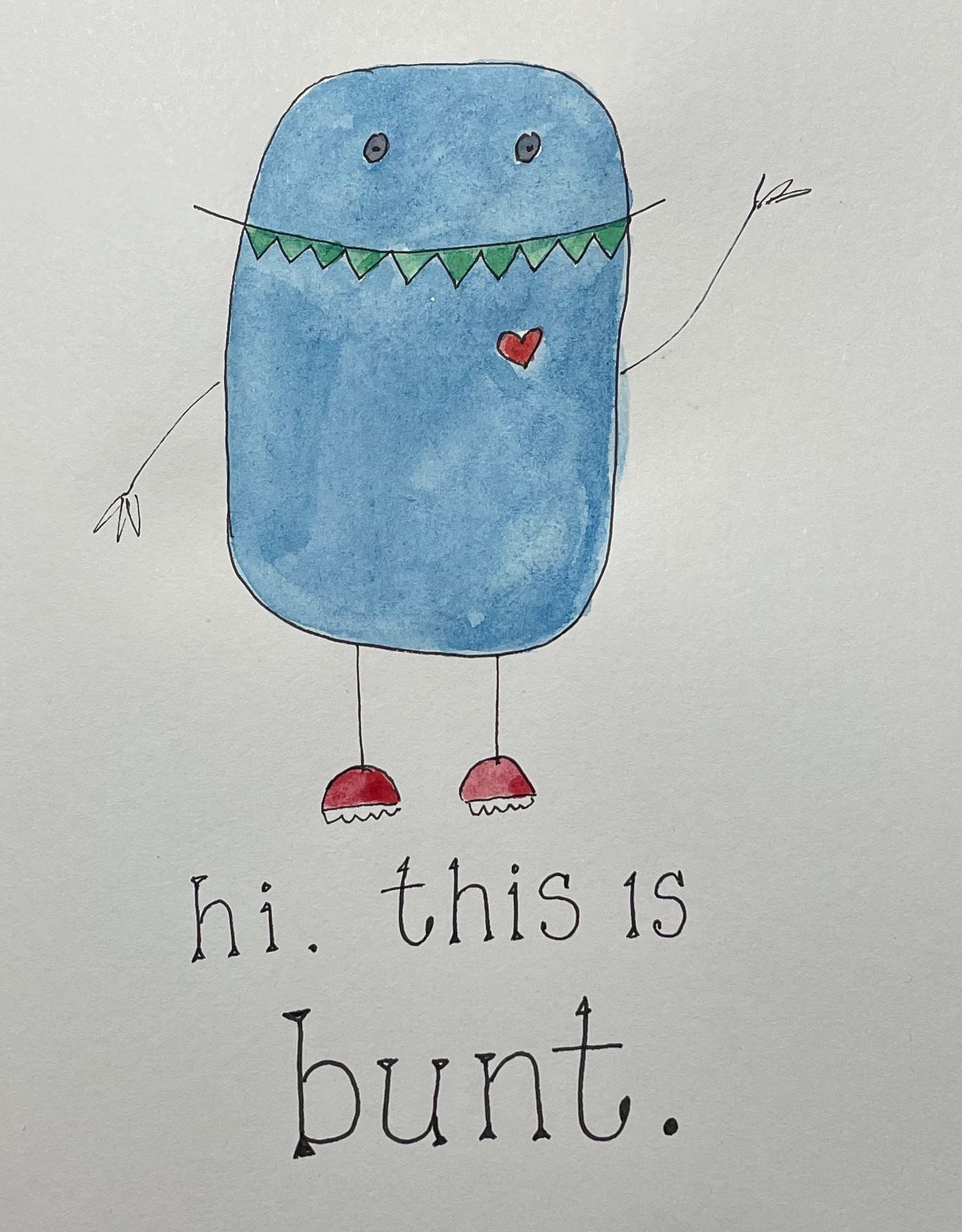 watercolor of a little blue rounded monster shaped a little like an airplane window. He has triangular teeth in a smiling mouth that extends beyond his body, set close to to the top of the “window,” and a heart, and is wearing red sneakers and waving with stick-figure arms. Hand-lettering in typeface script reads “hi. this is bunt.”