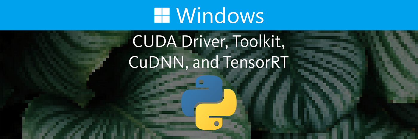 How to Install the NVIDIA CUDA Driver, CUDA Toolkit, CuDNN, and TensorRT on  Windows | by David Littlefield | Level Up Coding