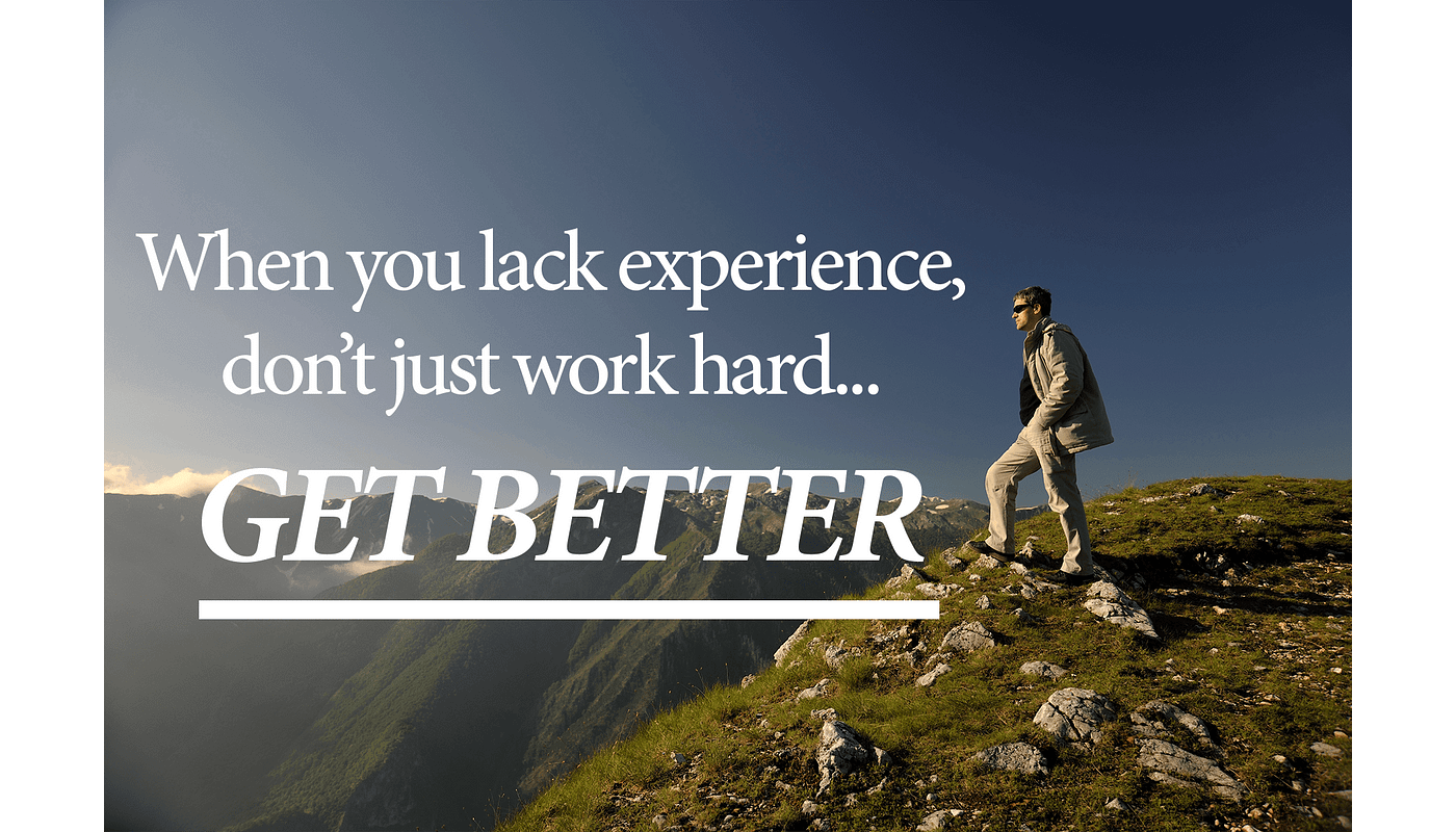 When you lack experience, don’t just work hard… GET BETTER by Peter