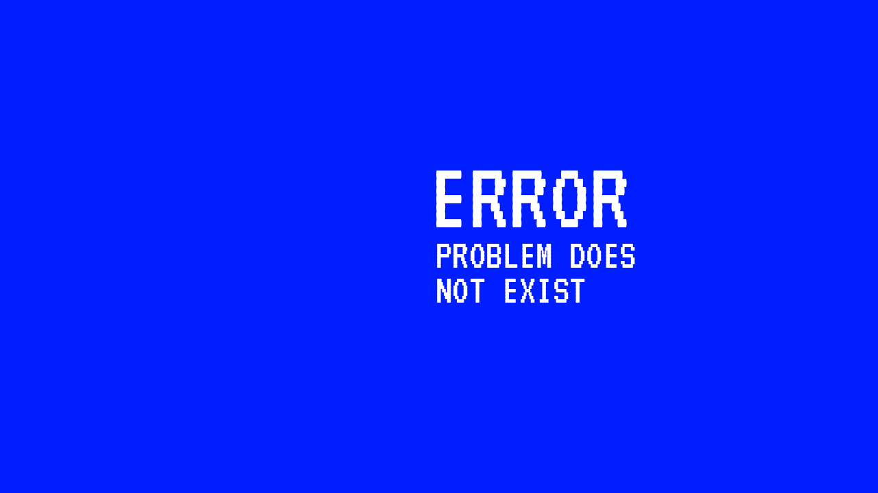 blue background with white copy that says “error problem does not exist”
