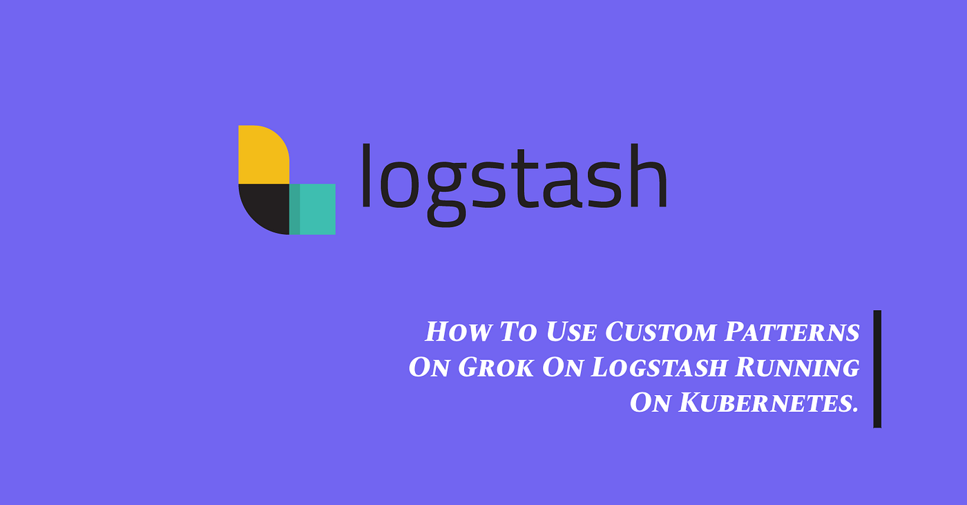 How To Use Custom Patterns On Grok Filter For Logstash Running On  Kubernetes | by Raphael De Lio | Medium