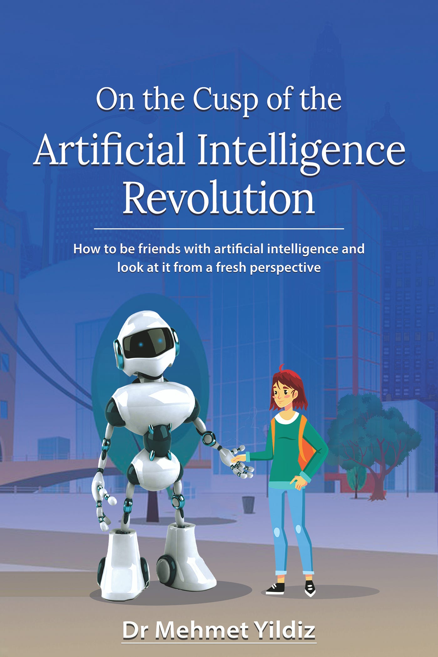 On the Cusp of the Artificial Intelligence Revolution — Chapter 1 How to be friends with artificial intelligence and look at it from a fresh perspective by Dr Mehmet Yildiz https://digitalmehmet.com