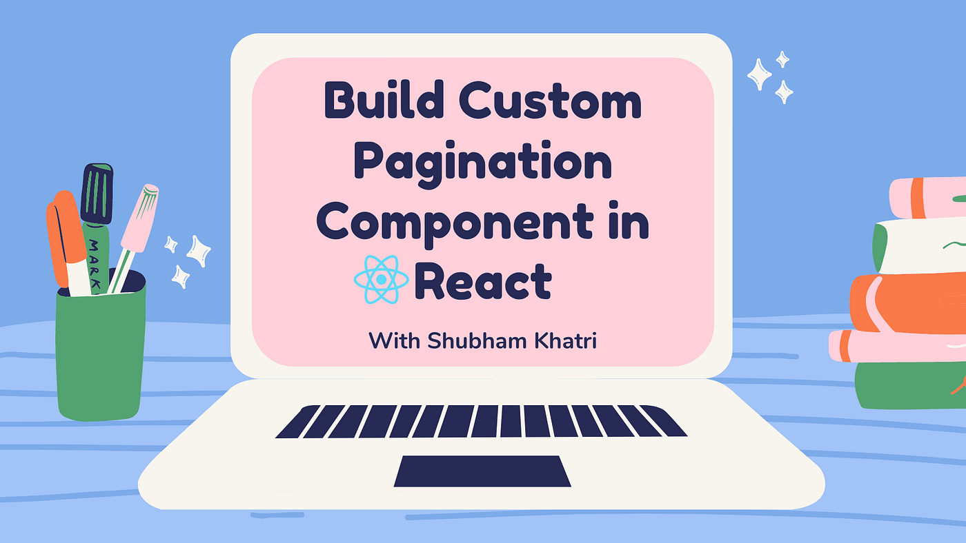 How to Build a Custom Pagination Component in React | by Shubham Khatri |  JavaScript in Plain English