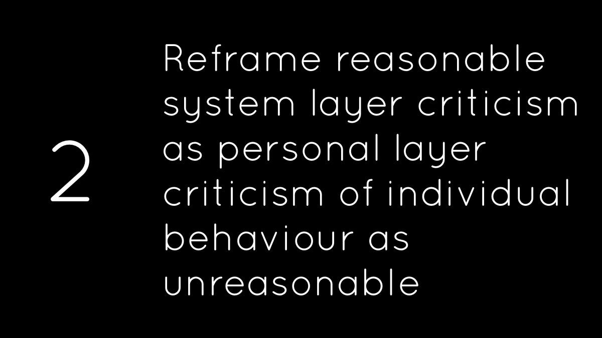 Reframe reasonable system layer criticism as personal layer criticism of individual behaviour as unreasonable