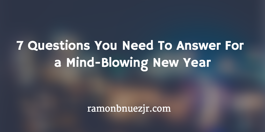 7 Questions You Need To Answer For a Mind-Blowing New Year | by Ramon B.  Nuez Jr. | Medium