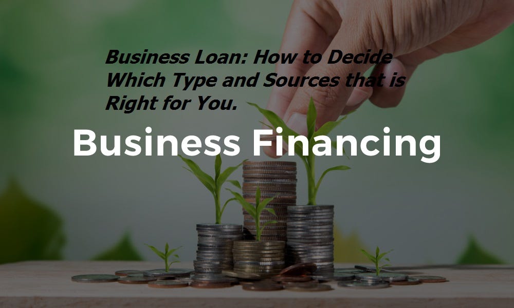 Business Loan: How to Decide Which Type and Sources that is Right for You.