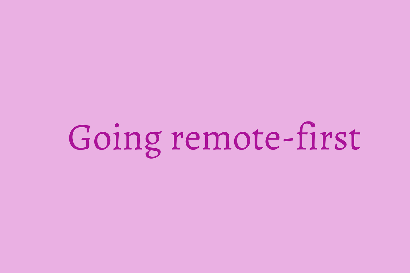 What it means for you and your team to be going remotefirst? by