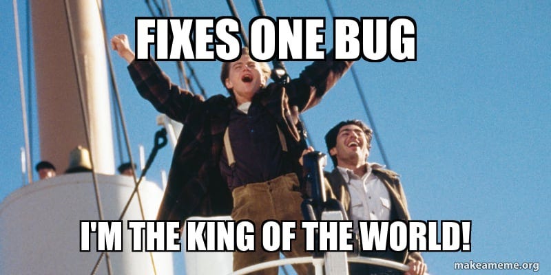 Titanic meme: Fixes one bug, I’m the king of the world!