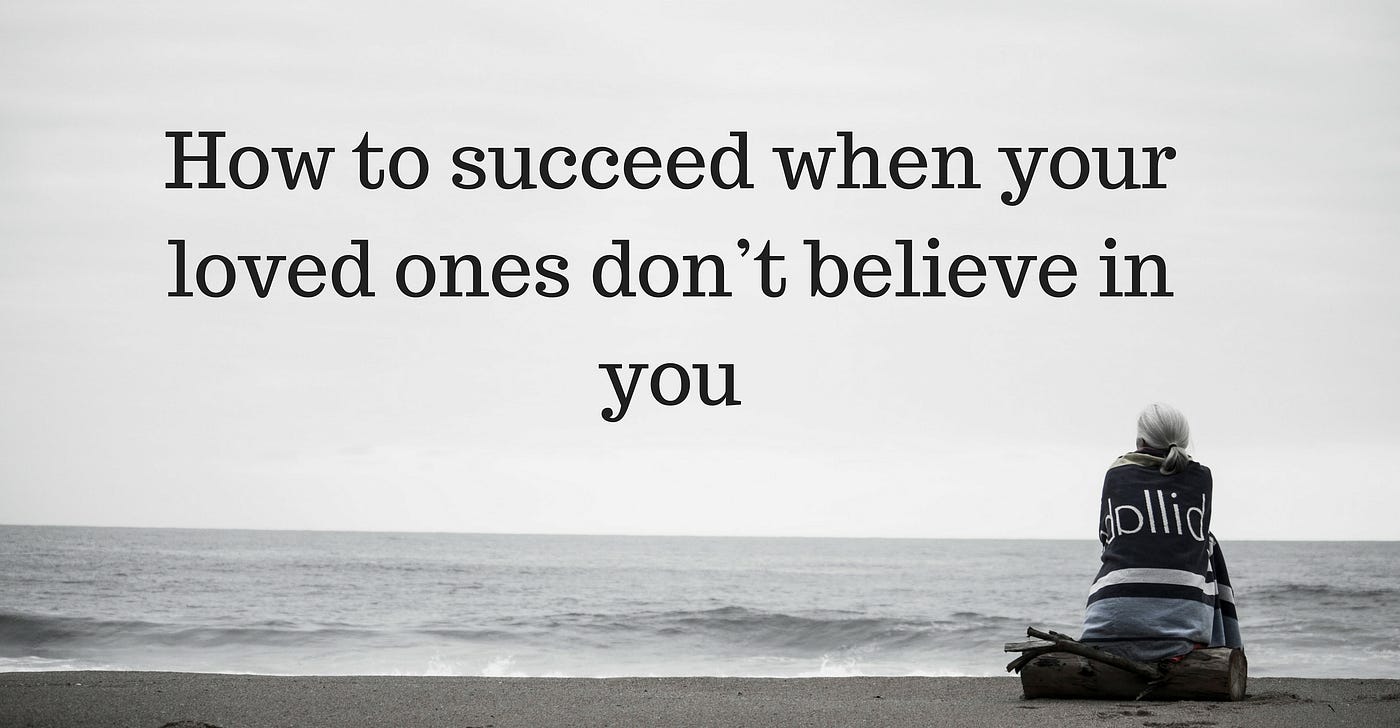 How to succeed when your loved ones don't believe in you | by Johnson Kee |  Mission.org | Medium