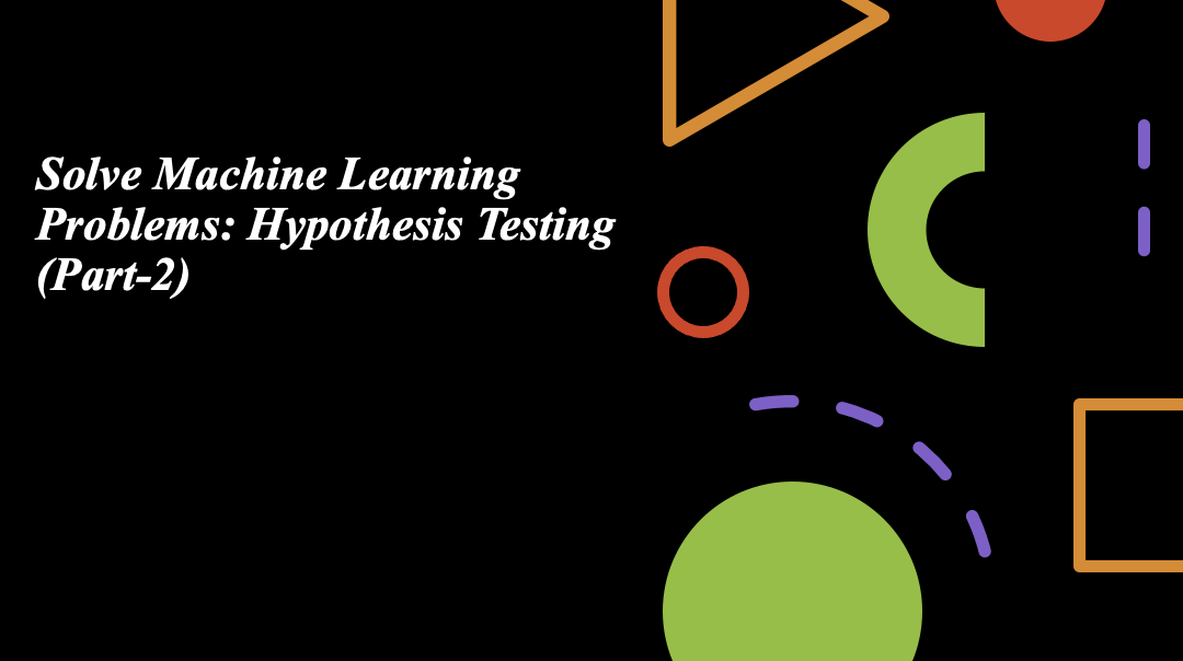 Solve Machine Learning Problems Hypothesis Testing (Part2) by Sri