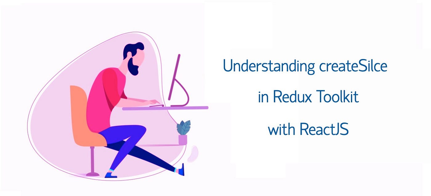 Understanding Createslice In Redux Toolkit Reactjs By Sourabh Sinha Geek Culture Medium