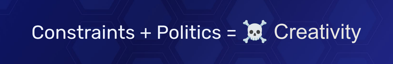 Constraints + Politics may kill Creativity