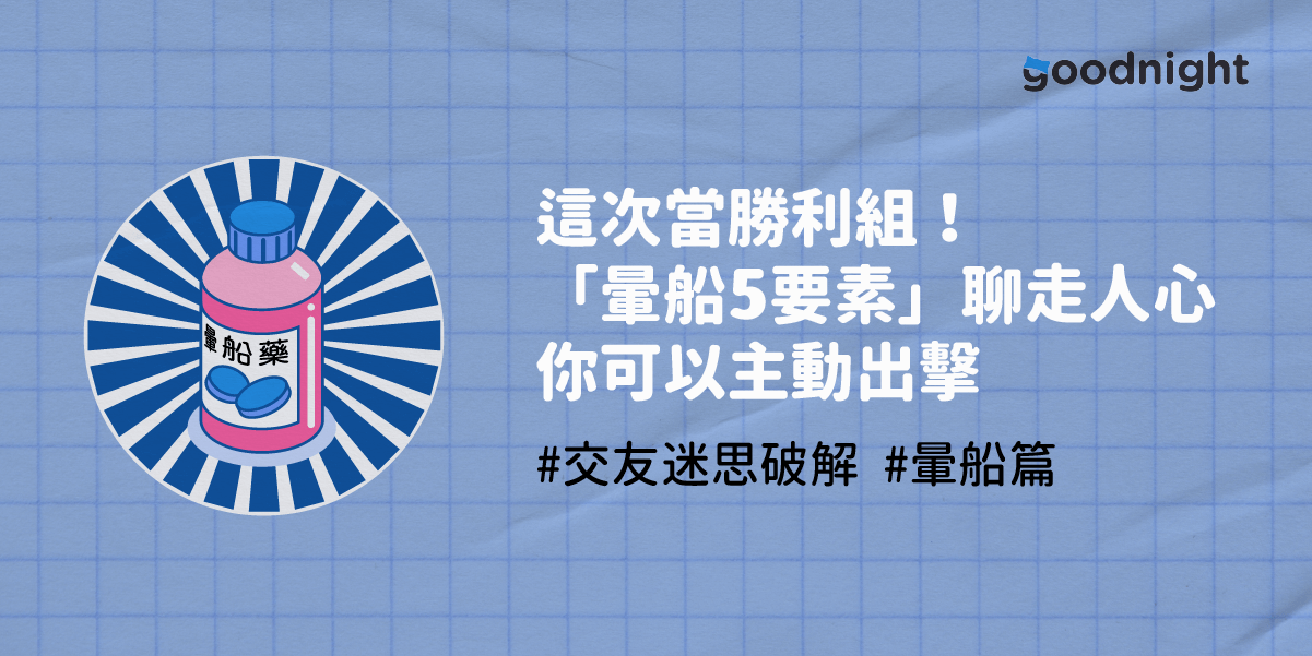 暈船篇 這次當勝利組 掌握 暈船5 要素 聊走人心你可以主動出擊 交友迷思破解 Goodnight 語音交友 以聲會友 有聲音 才有感覺 Medium