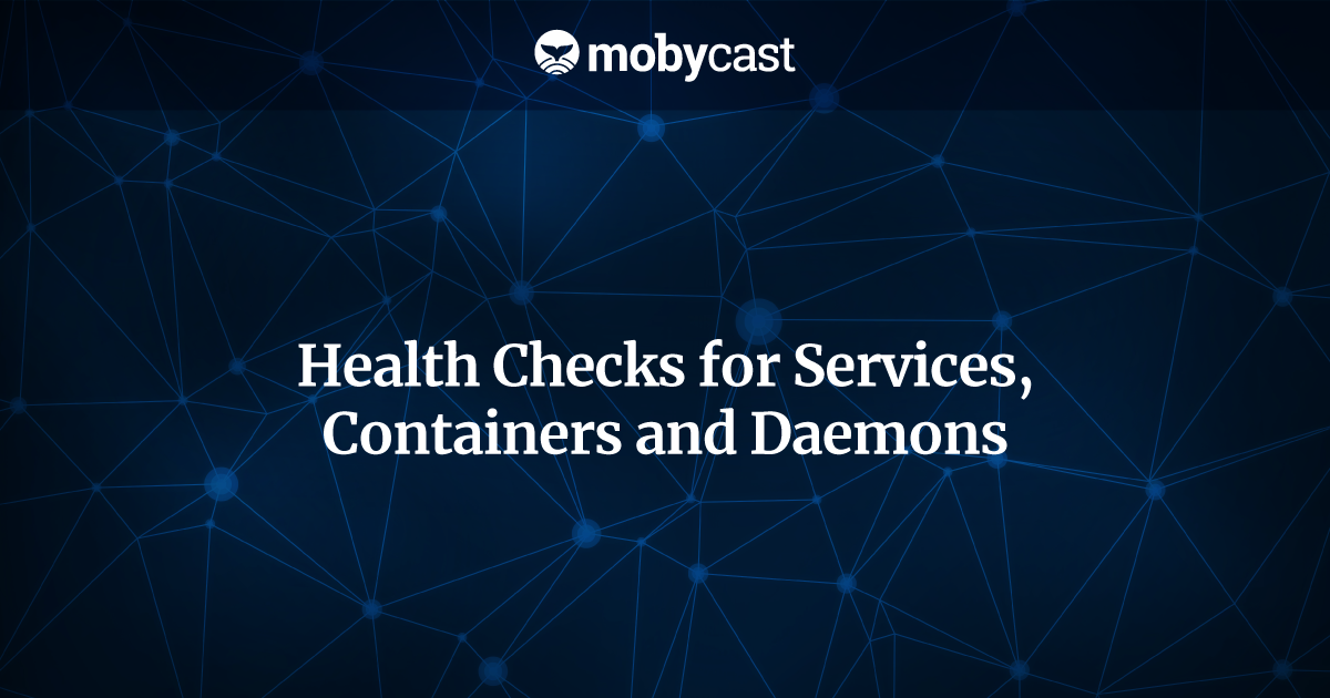 Health Checks for Services, Containers and Daemons by Mobycast