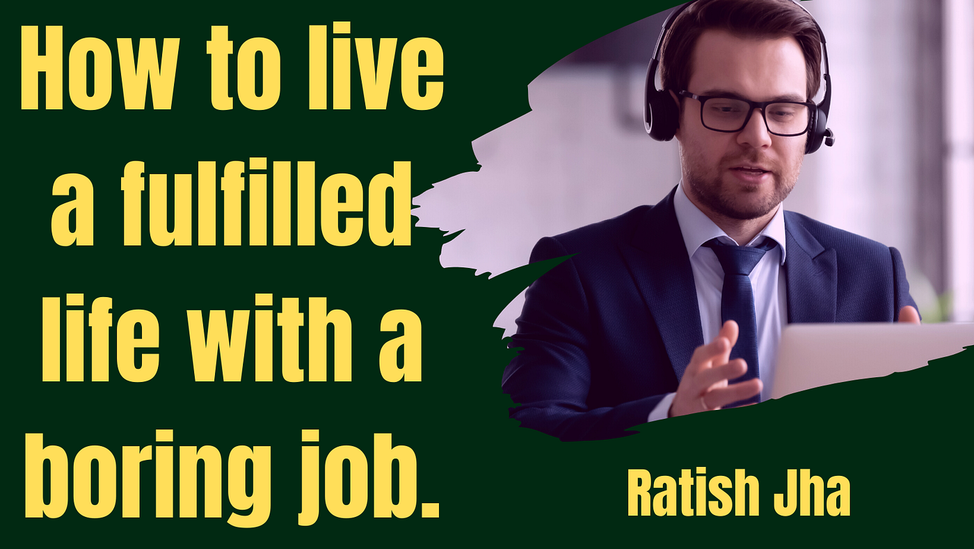 How to live a fulfilled life with a tedious job. by Ratish Jha May