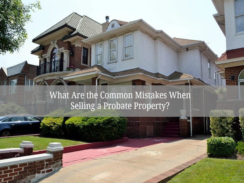 🚩What Are the Common Mistakes When Selling a Probate Property? by
