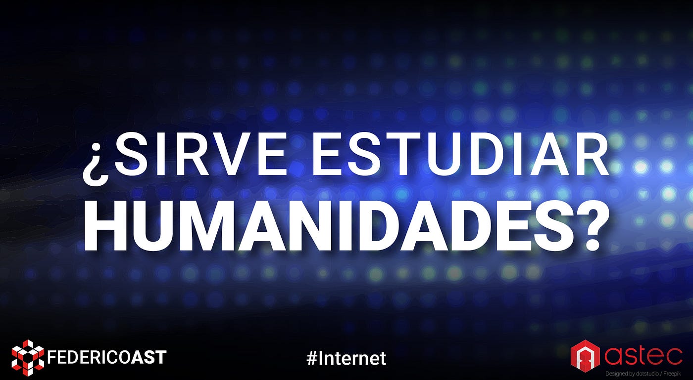 Sirve Estudiar Humanidades? | by Federico Ast | Astec | Medium