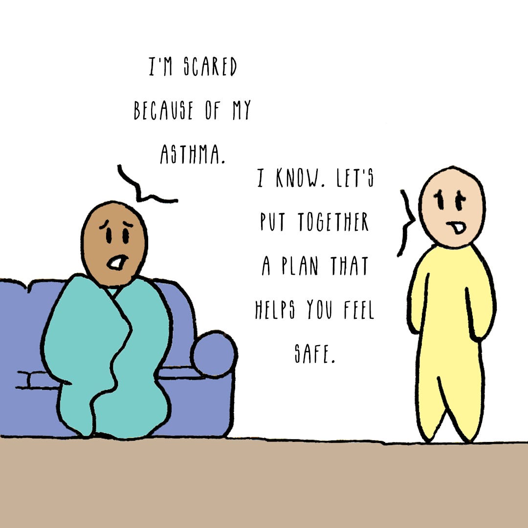 same image Person A: I’M SCARED BECAUSE OF MY ASTHMA. / Person B: I KNOW. LET’S PUT TOGETHER A PLAN THAT HELPS YOU FEEL SAFE.