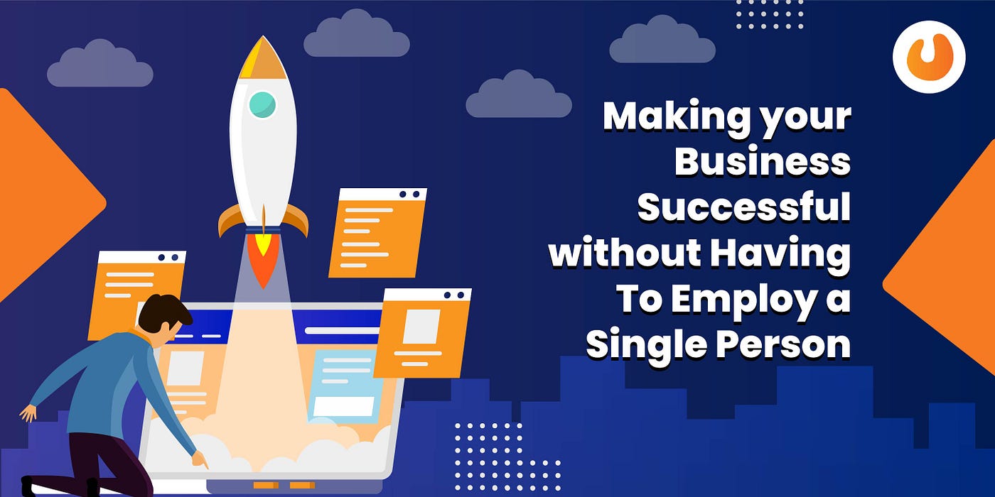 How To Make Sure Your Business Is Successful Making your Business Successful without Having To Employ a Single