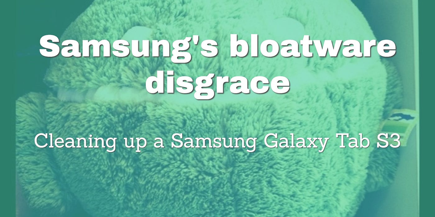 Samsung's bloatware disgrace. Cleaning up a Samsung Galaxy Tab S3 | by Kai  Koenig | Medium