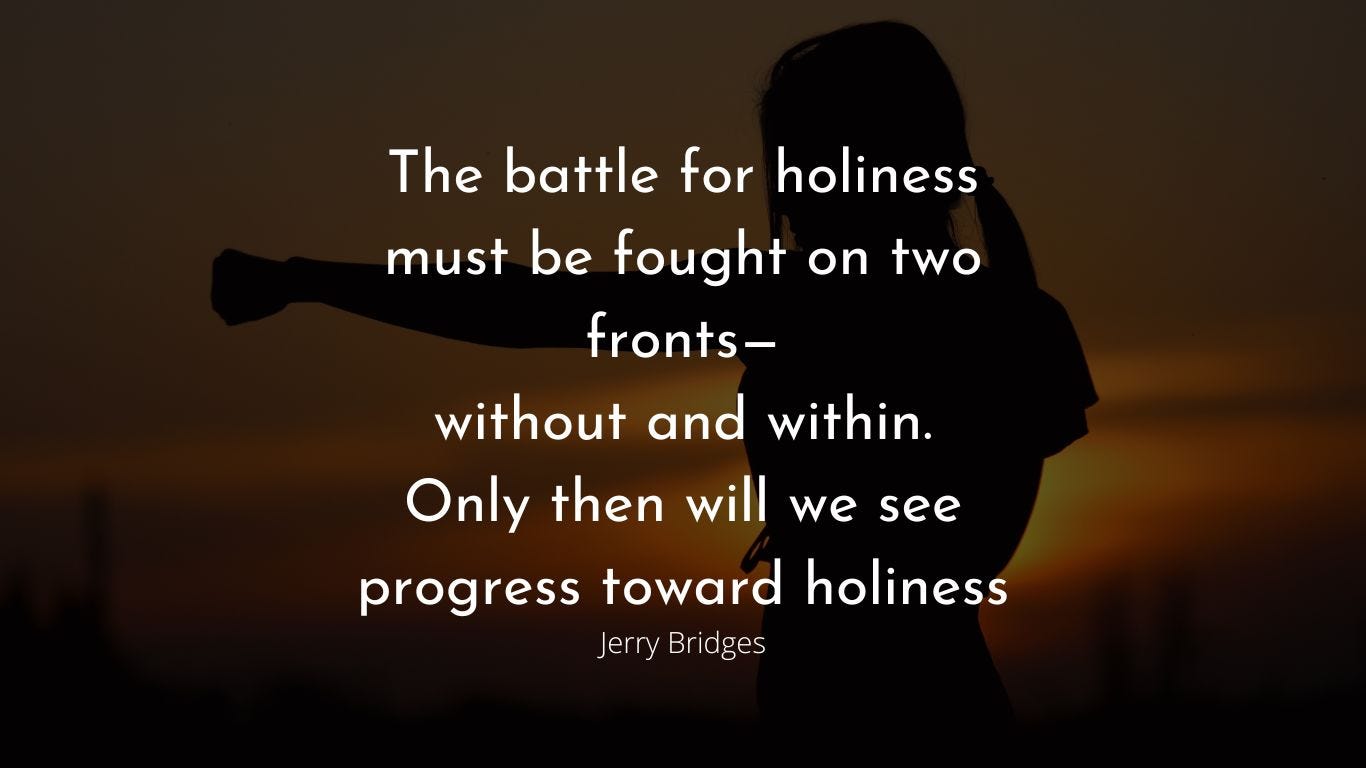 Quote by Jerry Bridges, “The battle for holiness must be fought on two fronts — without and within. Only then will we see progress towards holiness”