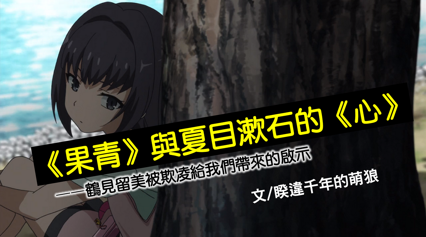 果然我的青春戀愛喜劇搞錯了 與夏目漱石的 心 鶴見留美被欺凌給我們帶來的啟示 By 千年的狼骨拉麵 Medium 果然我的青春戀愛喜劇搞錯了 與夏目漱石的 心 鶴見留美被欺凌給我們帶來的啟示 By 千年的狼骨拉麵 Medium