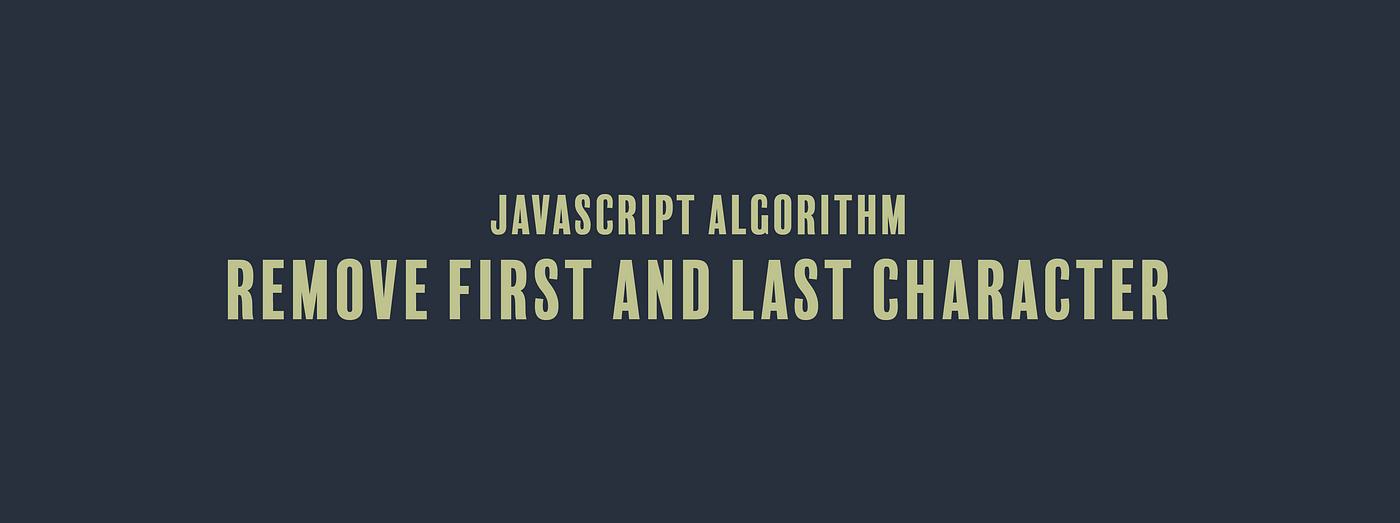 JavaScript Algorithm: Remove First and Last Character | by Erica N |  JavaScript in Plain English