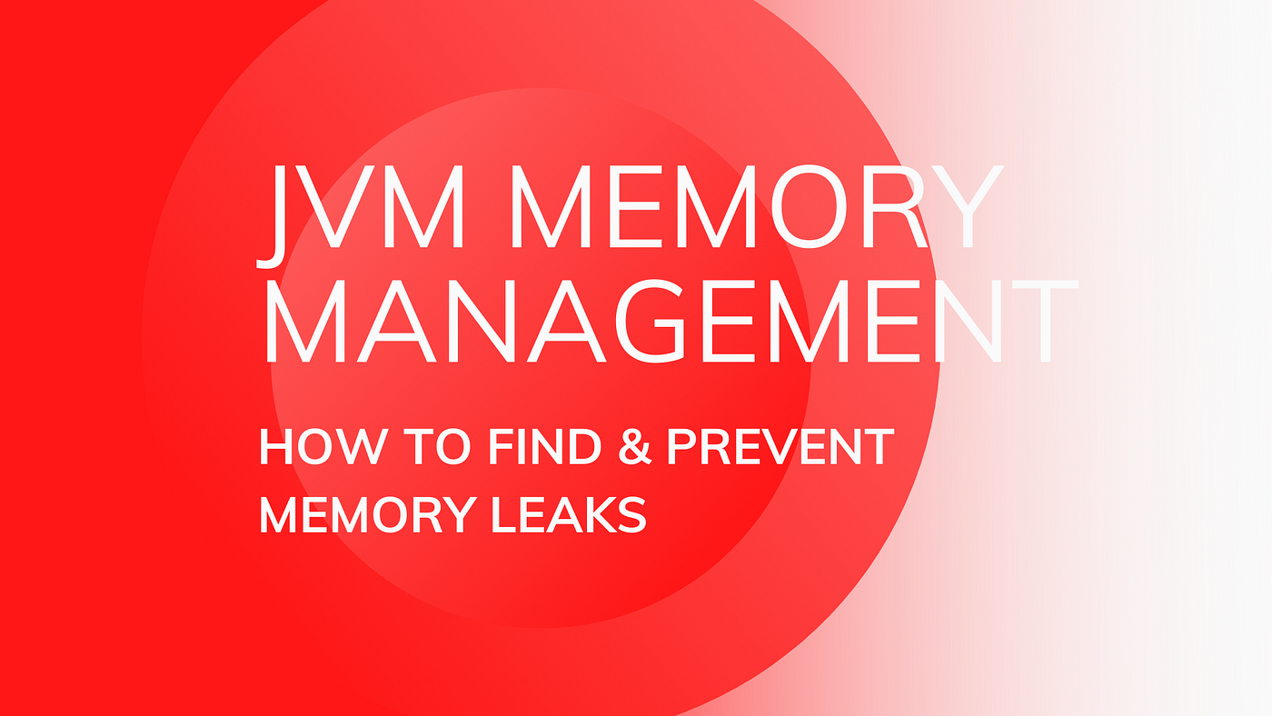 JVM MEMORY MANAGEMENT HOW TO FIND AND PREVENT MEMORY LEAKS By Dorian 