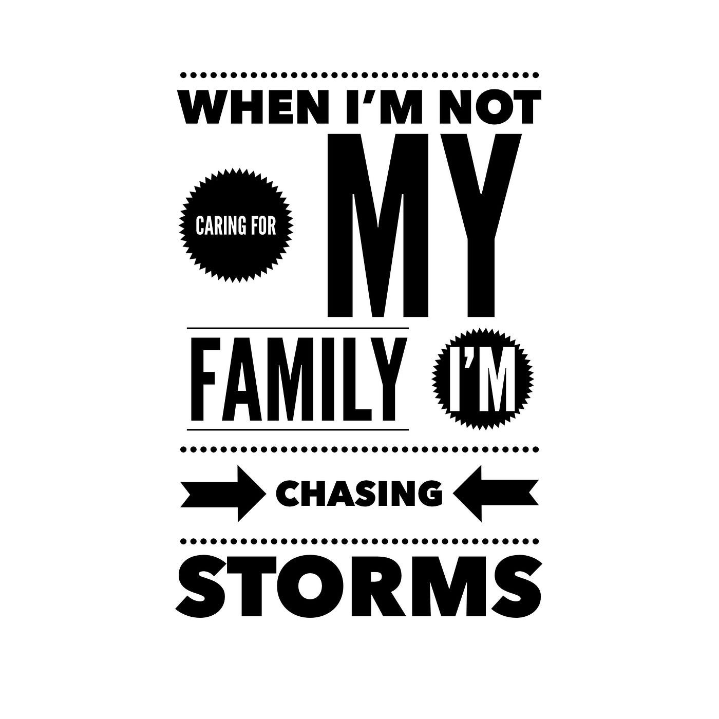 Black and white graphic, that reads, “ When I’m Not Caring For My Family, I’m Chasing Storms.”