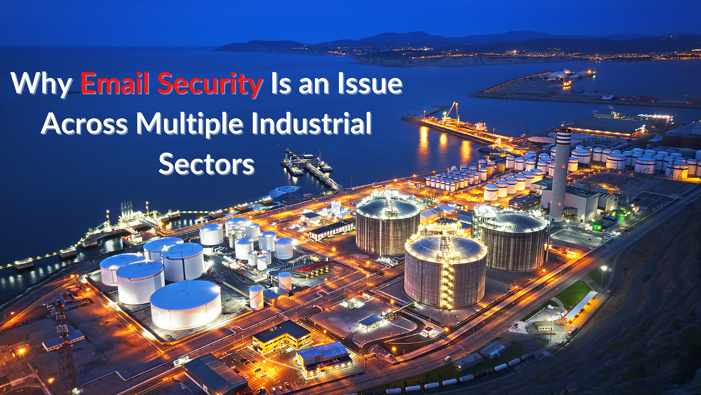 Email Security is a Global Issue: Securing Business Email in Every Industrial Sector.