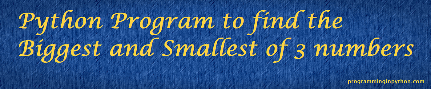 Python Program to find the Biggest and Smallest of 3 numbers | by ...