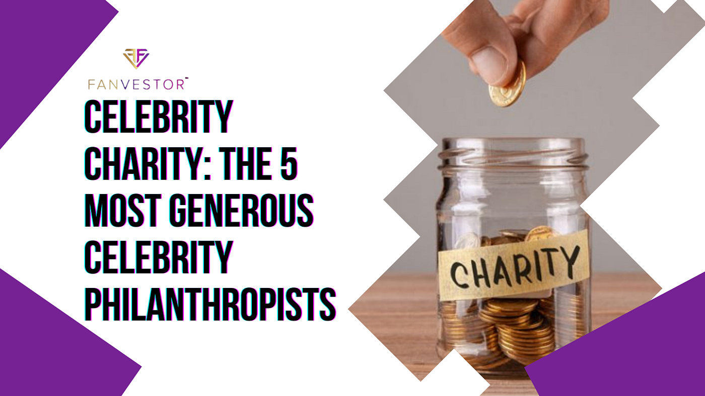 Celebrity Charity: The 5 Most Generous Celebrity Philanthropists | by