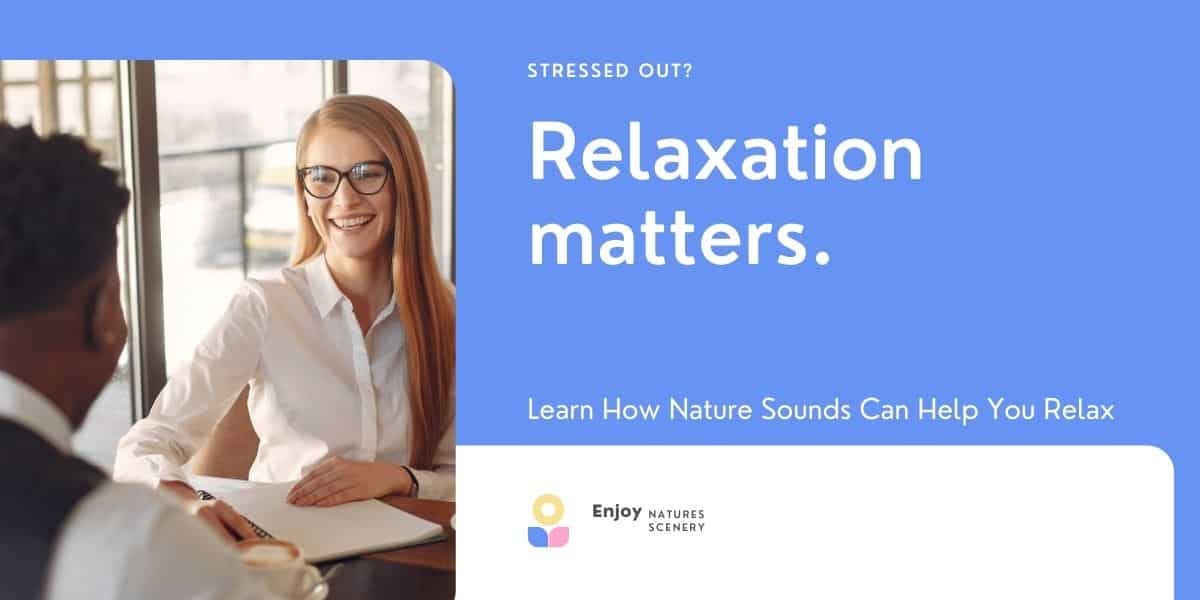 Scientific evidence points to the relaxing effects of watching scenery from nature.