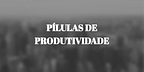 Pílulas de Produtividade