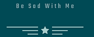 Be Sad With Me