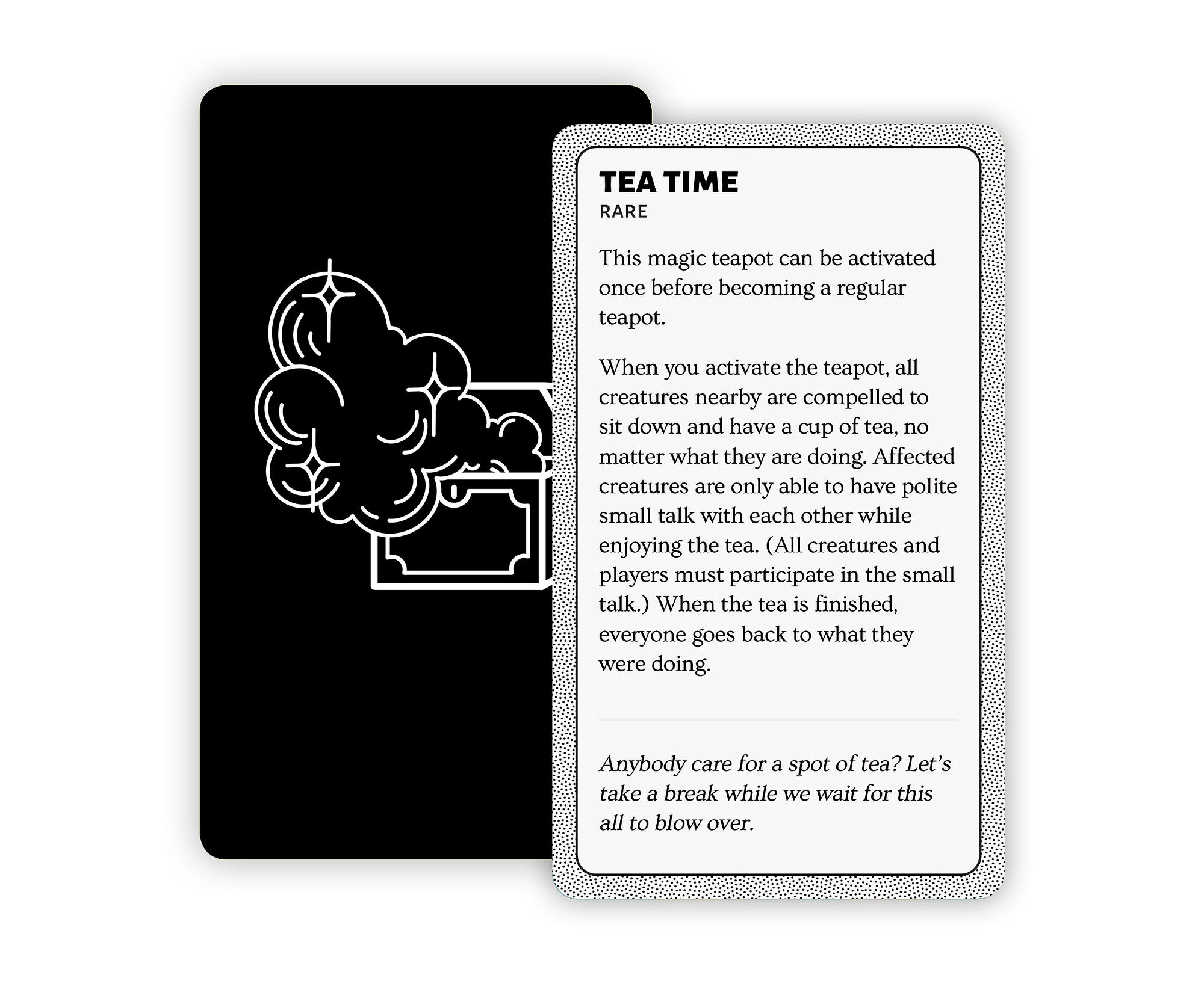 Tea Time: a rare magic teapot that can be used to compel all creatures nearby to sit down for a cup of tea and small talk.