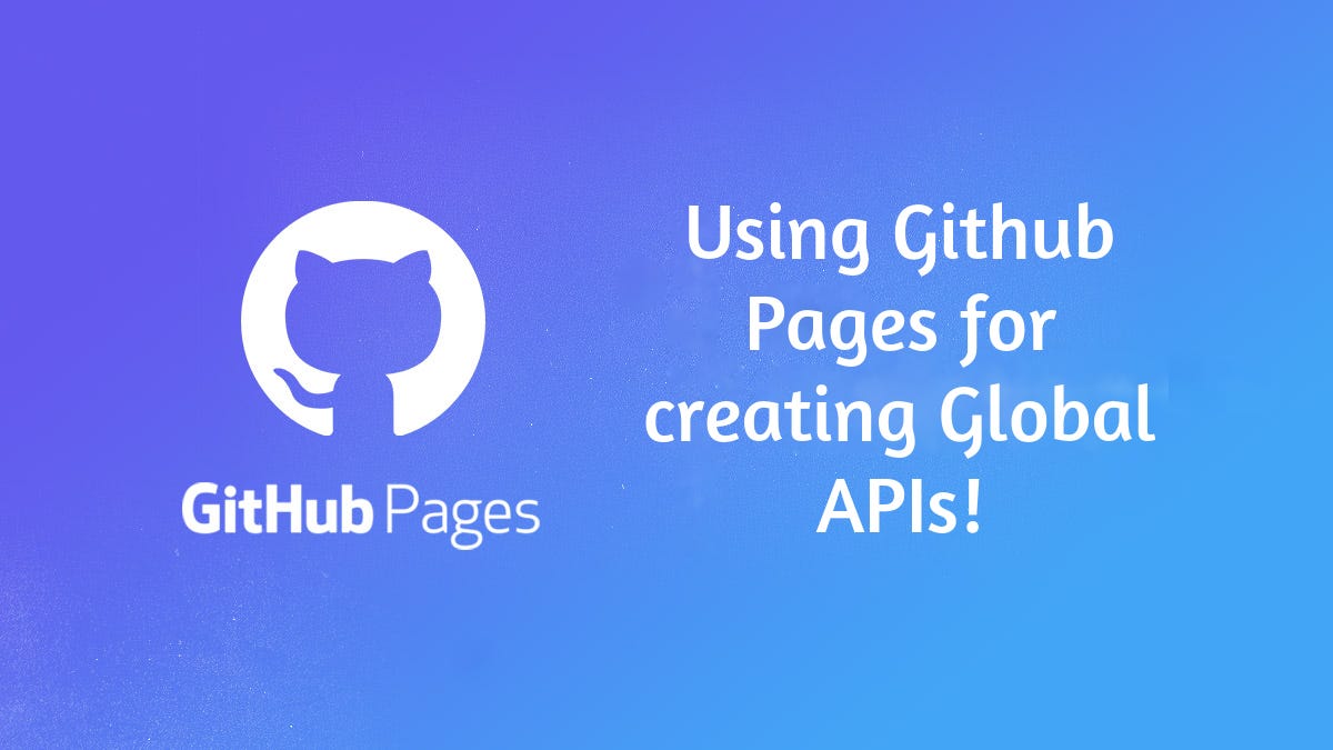 Using Github Pages for creating global APIs by Gaurav Ghati Towards