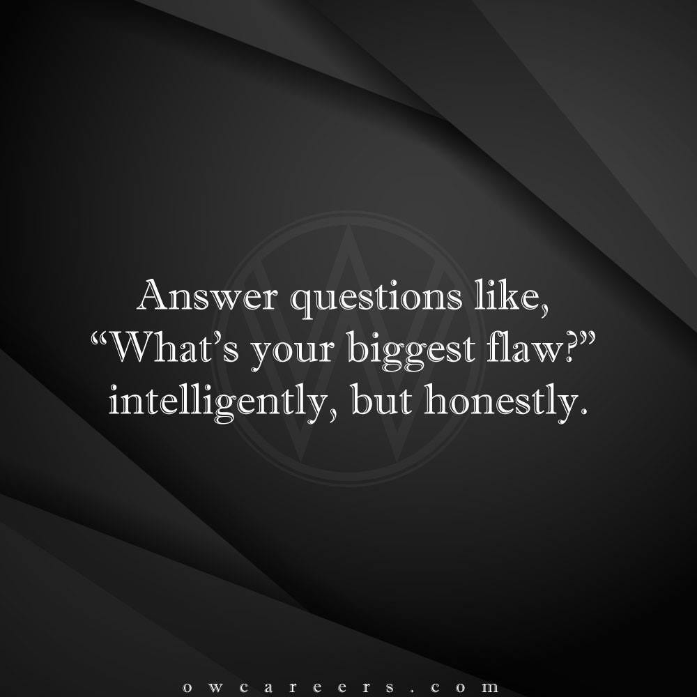 Answer questions like, “What’s your biggest flaw?” intelligently. by