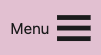 A screenshot of a hamburger menu with the text “menu” next to it.