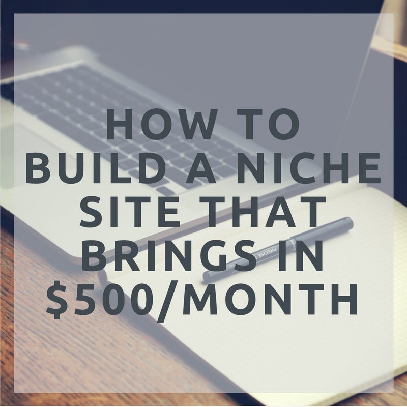 How To Build A Niche Site In 2018 That Brings In 500 A Month - 