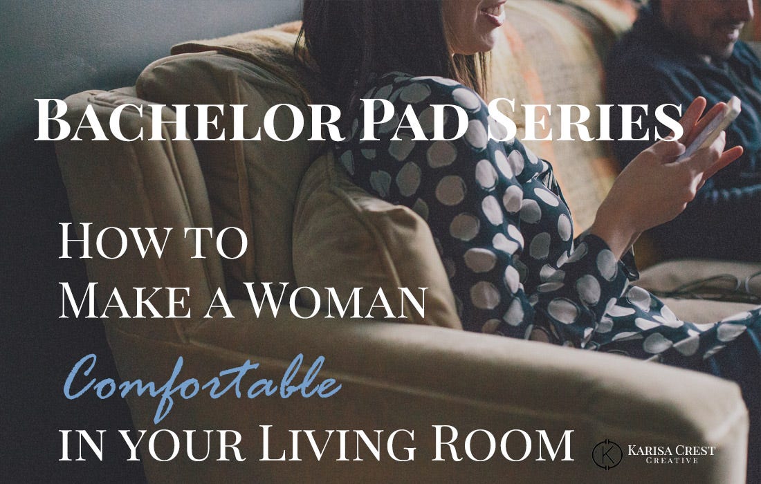 Bachelor Pad Series How To Make A Woman Comfortable In Your Home