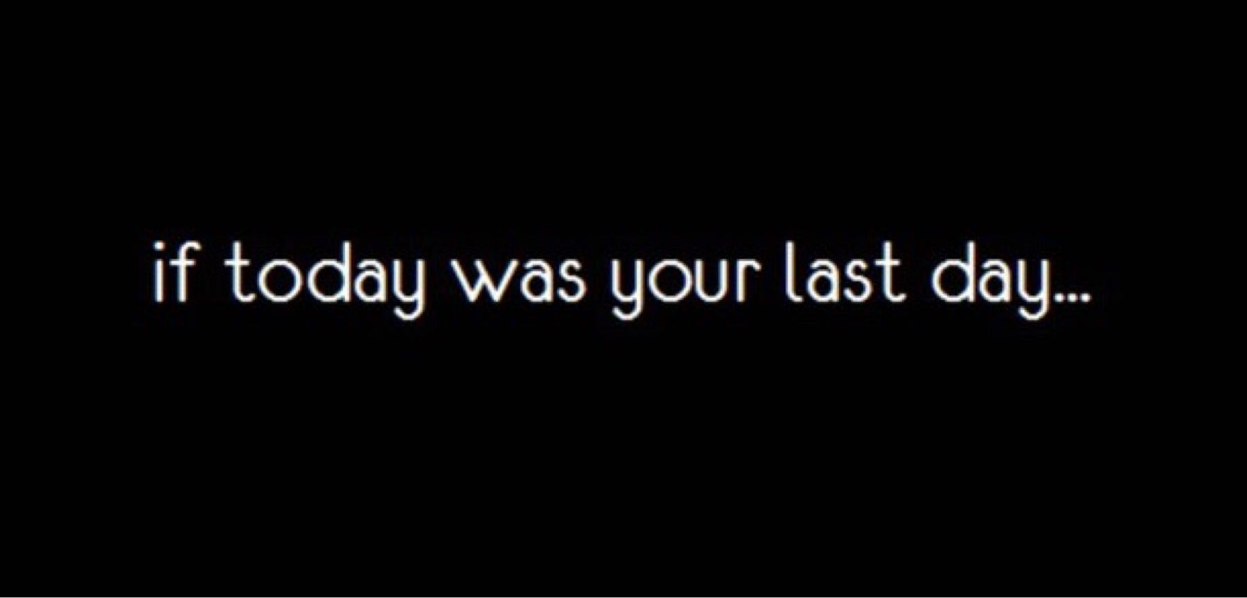 If Today Was Your Last Day Tomorrow Was Was Too Late And Your By Laura Annabelle Medium