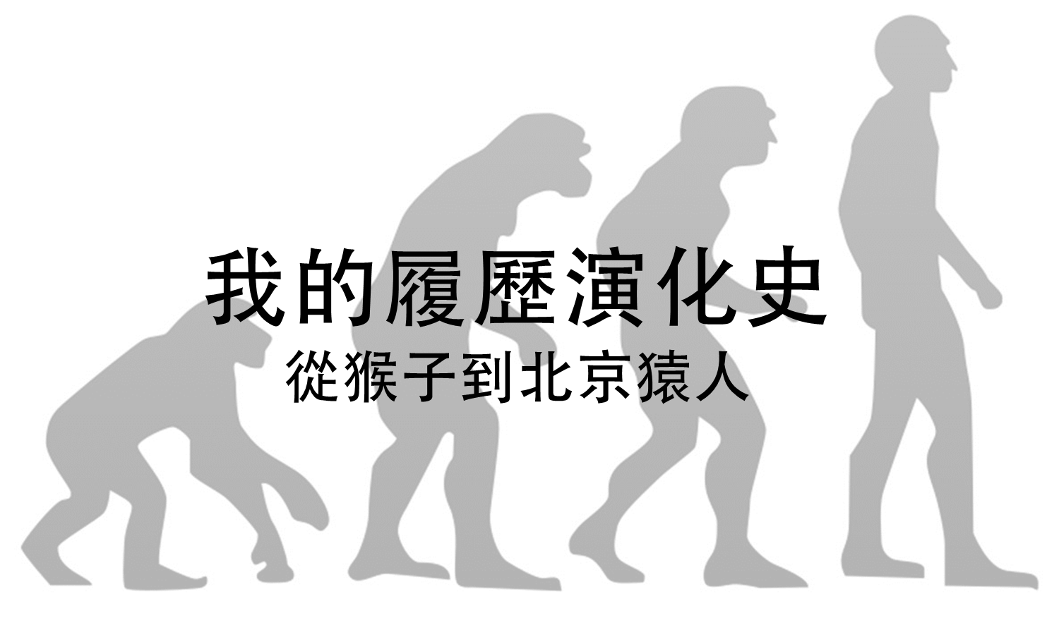 我的履歷演化史 從猴子到北京猿人 覺得我的履歷進化之路還未完 雖然現在比以前好 但也只是從猴子到了猿人 離智人還有 By 讓 Medium