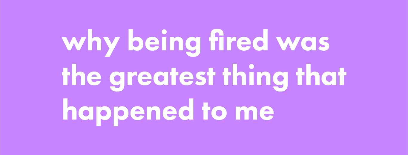 why being fired was the greatest thing that happened to me— surviving